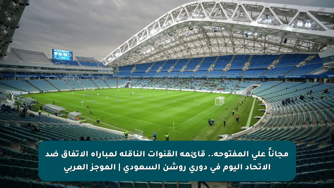 مجاناً على المفتوحة.. قائمة القنوات الناقلة لمباراة الإتفاق ضد الإتحاد اليوم في دوري روشن السعودي | الموجز العربي